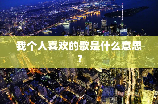 我个人喜欢的歌是什么意思？