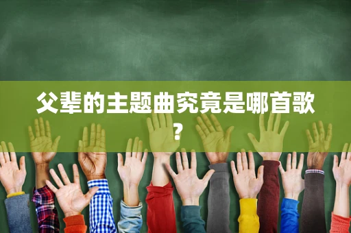 父辈的主题曲究竟是哪首歌？