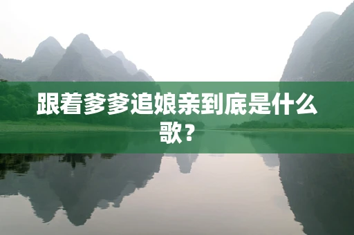 跟着爹爹追娘亲到底是什么歌？
