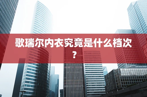 歌瑞尔内衣究竟是什么档次？