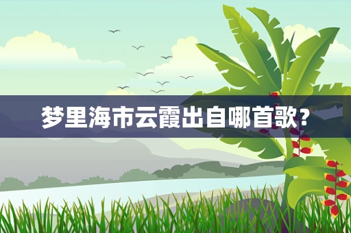 梦里海市云霞出自哪首歌？