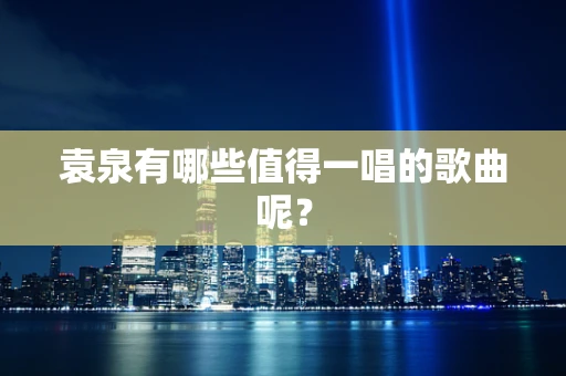 袁泉有哪些值得一唱的歌曲呢？
