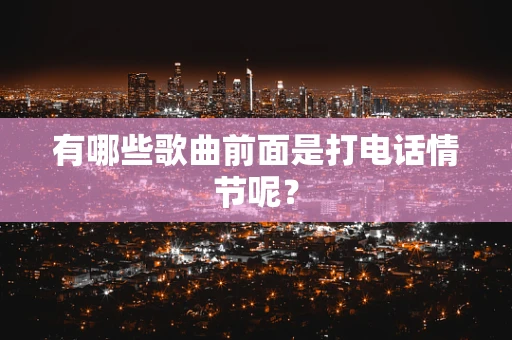 有哪些歌曲前面是打电话情节呢？
