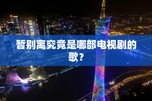 暂别离究竟是哪部电视剧的歌？