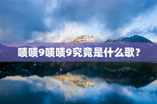 啧啧9啧啧9究竟是什么歌？