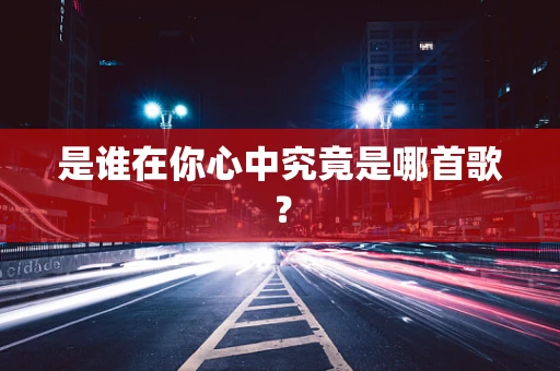 是谁在你心中究竟是哪首歌？