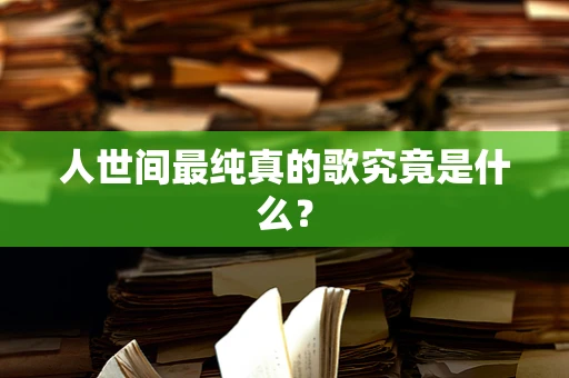 人世间最纯真的歌究竟是什么？