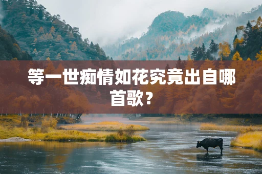 等一世痴情如花究竟出自哪首歌？