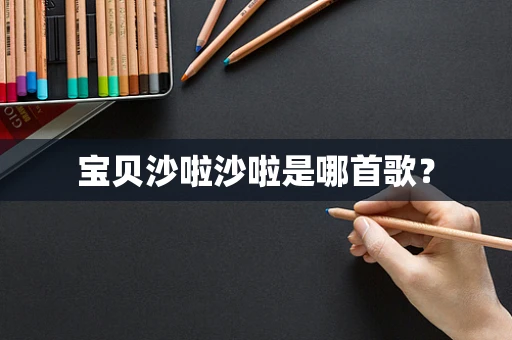 宝贝沙啦沙啦是哪首歌？