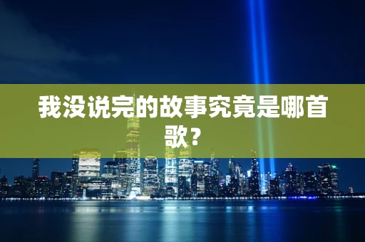 我没说完的故事究竟是哪首歌？