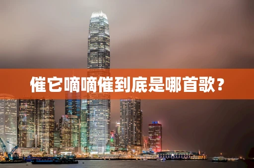 催它嘀嘀催到底是哪首歌？