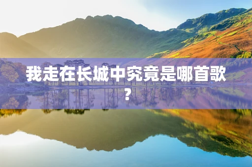 我走在长城中究竟是哪首歌？