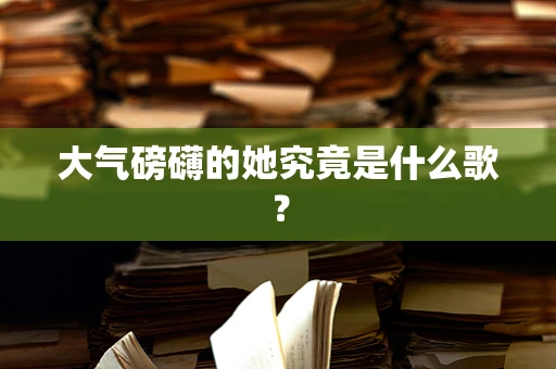 大气磅礴的她究竟是什么歌？