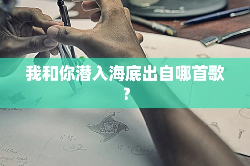 我和你潜入海底出自哪首歌？
