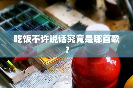 吃饭不许说话究竟是哪首歌？