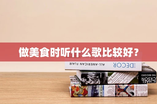 做美食时听什么歌比较好？