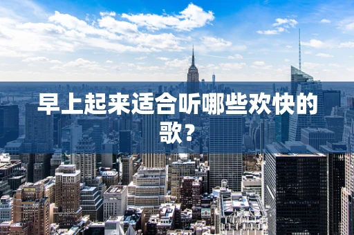 早上起来适合听哪些欢快的歌？