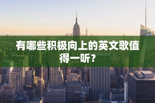 有哪些积极向上的英文歌值得一听？