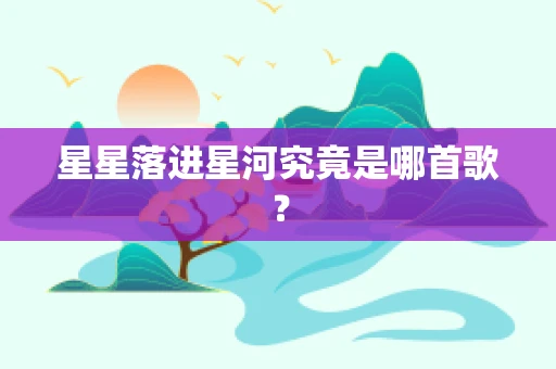 星星落进星河究竟是哪首歌？