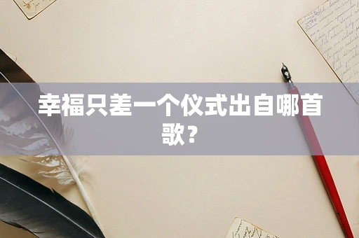 幸福只差一个仪式出自哪首歌？