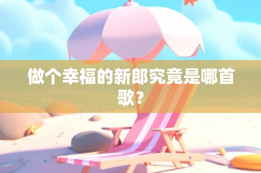 做个幸福的新郎究竟是哪首歌？