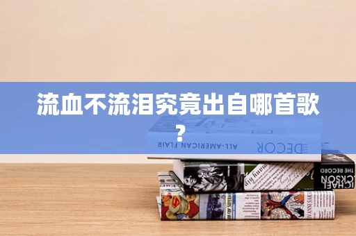 流血不流泪究竟出自哪首歌？