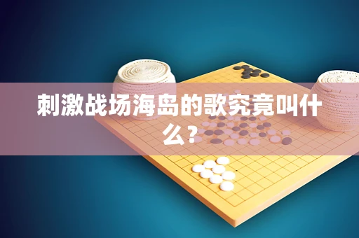 刺激战场海岛的歌究竟叫什么？