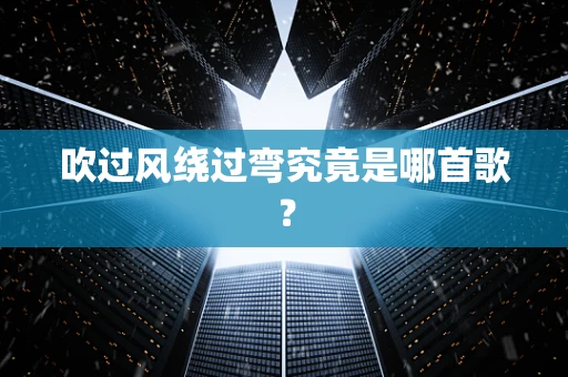 吹过风绕过弯究竟是哪首歌？