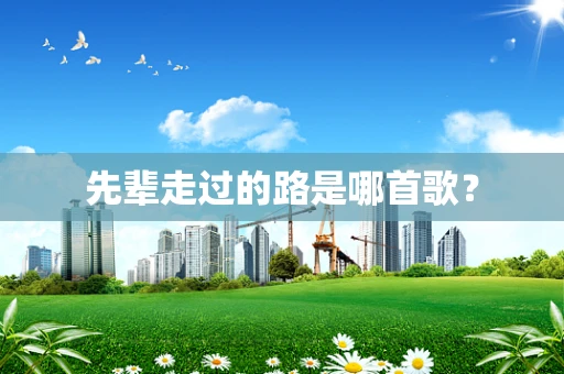 先辈走过的路是哪首歌？