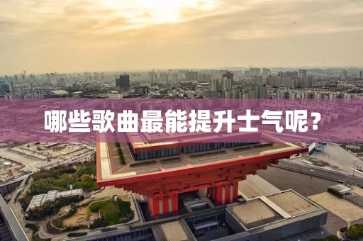 哪些歌曲最能提升士气呢？
