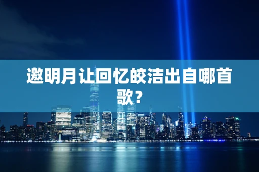 邀明月让回忆皎洁出自哪首歌？
