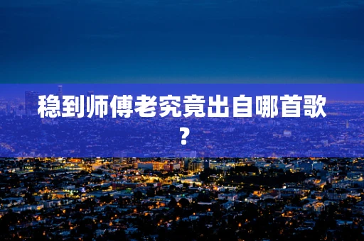 稳到师傅老究竟出自哪首歌？