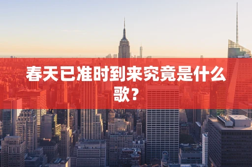春天已准时到来究竟是什么歌？