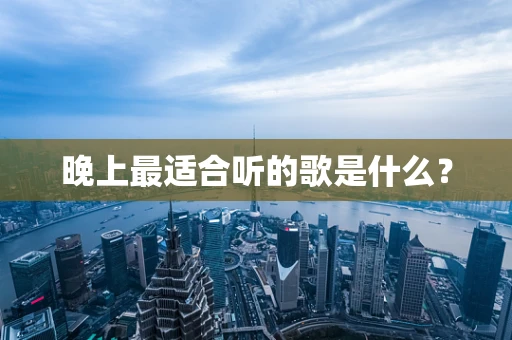 晚上最适合听的歌是什么？