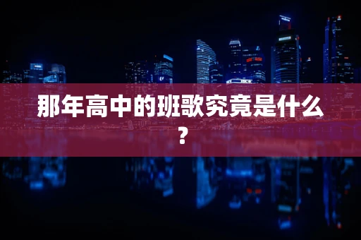 那年高中的班歌究竟是什么？