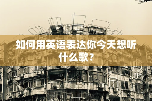如何用英语表达你今天想听什么歌？