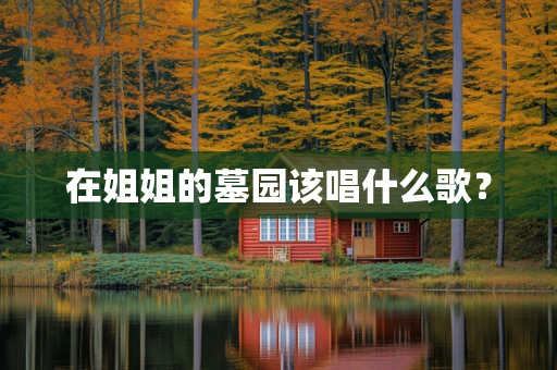 在姐姐的墓园该唱什么歌？