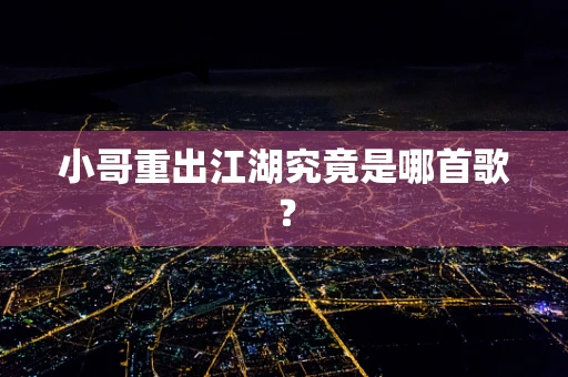小哥重出江湖究竟是哪首歌？