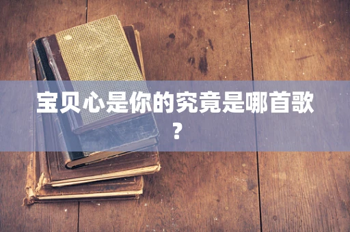 宝贝心是你的究竟是哪首歌？