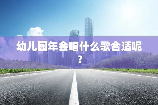 幼儿园年会唱什么歌合适呢？