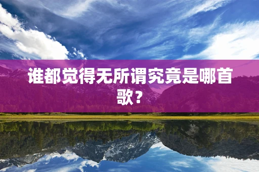 谁都觉得无所谓究竟是哪首歌？