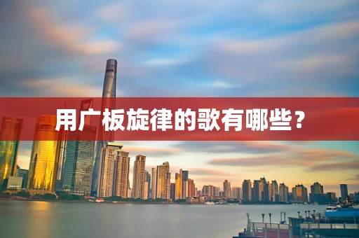 用广板旋律的歌有哪些？