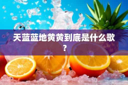 天蓝蓝地黄黄到底是什么歌？