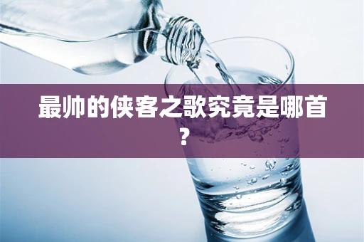 最帅的侠客之歌究竟是哪首？