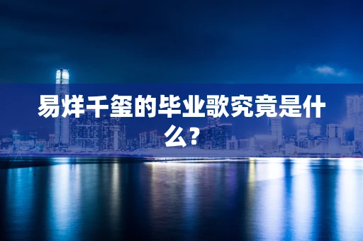 易烊千玺的毕业歌究竟是什么？
