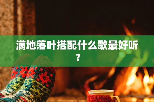 满地落叶搭配什么歌最好听？
