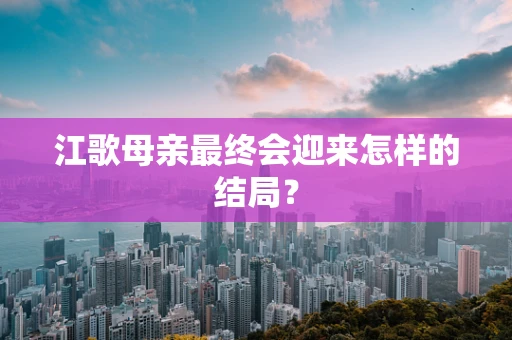 江歌母亲最终会迎来怎样的结局？