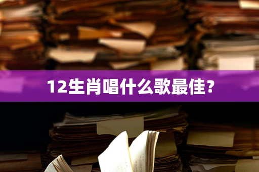 12生肖唱什么歌最佳？
