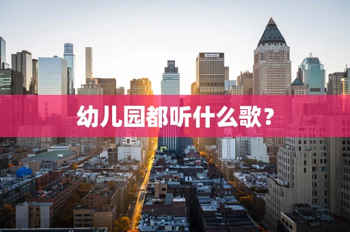 幼儿园都听什么歌？