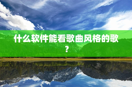 什么软件能看歌曲风格的歌？